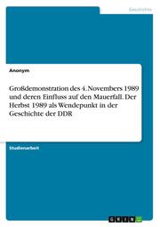 Großdemonstration des 4. Novembers 1989 und deren Einfluss auf den Mauerfall. Der Herbst 1989 als Wendepunkt in der Geschichte der DDR