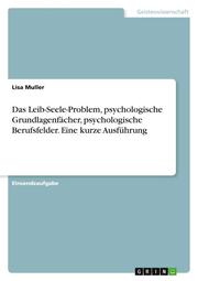 Das Leib-Seele-Problem, psychologische Grundlagenfächer, psychologische Berufsfelder. Eine kurze Ausführung