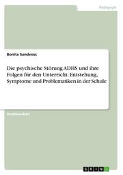 Die psychische Störung ADHS und ihre Folgen für den Unterricht. Entstehung, Symptome und Problematiken in der Schule