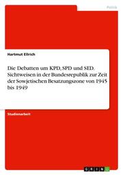 Die Debatten um KPD, SPD und SED. Sichtweisen in der Bundesrepublik zur Zeit der Sowjetischen Besatzungszone von 1945 bis 1949 - Cover