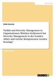 Vielfalt und Diversity Management in Organisationen. Welchen Stellenwert hat Diversity Management in der Sozialen Arbeit und welche Kompetenzen werden benötigt?