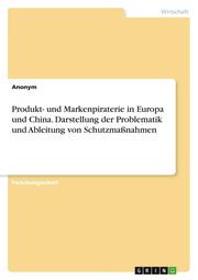 Produkt- und Markenpiraterie in Europa und China. Darstellung der Problematik und Ableitung von Schutzmaßnahmen