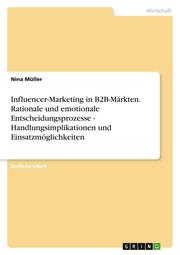 Influencer-Marketing in B2B-Märkten. Rationale und emotionale Entscheidungsprozesse - Handlungsimplikationen und Einsatzmöglichkeiten