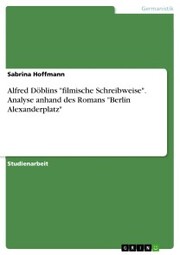 Alfred Döblins 'filmische Schreibweise'. Analyse anhand des Romans 'Berlin Alexanderplatz' - Cover