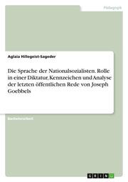 Die Sprache der Nationalsozialisten. Rolle in einer Diktatur, Kennzeichen und Analyse der letzten öffentlichen Rede von Joseph Goebbels