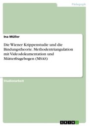 Die Wiener Krippenstudie und die Bindungstheorie. Methodentriangulation mit Videodokumentation und Mütterfragebogen (MSAS) - Cover