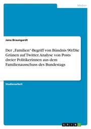 Der Familien-Begriff von Bündnis 90/Die Grünen auf Twitter. Analyse von Posts dreier Politikerinnen aus dem Familienausschuss des Bundestags