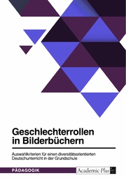 Geschlechterrollen in Bilderbüchern. Auswahlkriterien für einen diversitätsorientierten Deutschunterricht in der Grundschule