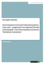 Determination in Freuds Liebeskonzeption. Lässt sich - ausgehend von Sigmund Freuds Liebesbegriff - eine Determination in dessen Trieblehre feststellen?