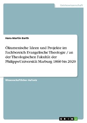 Ökumenische Ideen und Projekte im Fachbereich Evangelische Theologie / an der Theologischen Fakultät der Philipps-Universität Marburg 1860 bis 2020