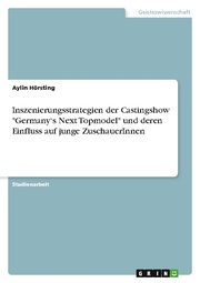 Inszenierungsstrategien der Castingshow 'Germanys Next Topmodel' und deren Einfluss auf junge ZuschauerInnen - Cover