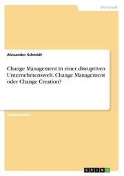 Change Management in einer disruptiven Unternehmenswelt. Change Management oder Change Creation? - Cover