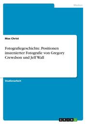 Fotografiegeschichte. Positionen inszenierter Fotografie von Gregory Crewdson und Jeff Wall