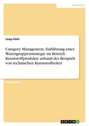 Category Management. Einführung einer Warengruppenstrategie im Bereich Kunststoffprodukte anhand des Beispiels von technischen Kunststoffteilen