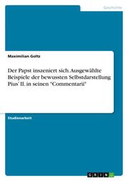 Der Papst inszeniert sich. Ausgewählte Beispiele der bewussten Selbstdarstellung Pius II. in seinen 'Commentarii'