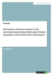 Prävention und Intervention in der psychotherapeutischen Beratung. Primäre, sekundäre und tertiäre Präventionstypen