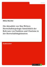 Die Aktualität von Max Webers Herrschaftstypologie hinsichtlich der Relevanz von Tradition und Charisma in der Herrschaftslegitimation