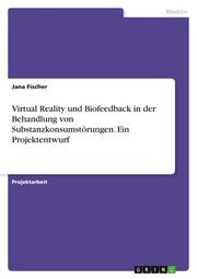 Virtual Reality und Biofeedback in der Behandlung von Substanzkonsumstörungen. Ein Projektentwurf - Cover