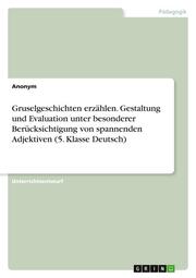 Gruselgeschichten erzählen. Gestaltung und Evaluation unter besonderer Berücksichtigung von spannenden Adjektiven (5. Klasse Deutsch)