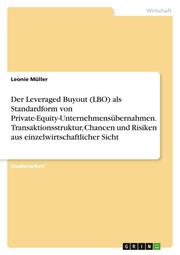 Der Leveraged Buyout (LBO) als Standardform von Private-Equity-Unternehmensübernahmen. Transaktionsstruktur, Chancen und Risiken aus einzelwirtschaftlicher Sicht