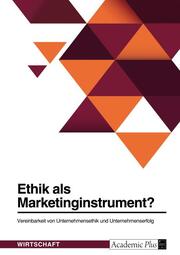 Ethik als Marketinginstrument? Vereinbarkeit von Unternehmensethik und Unternehmenserfolg