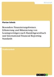 Besondere Finanzierungsformen. Erläuterung und Bilanzierung von Leasingverträgen nach Handelsgesetzbuch und International Financial Reporting Standards