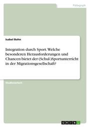 Integration durch Sport. Welche besonderen Herausforderungen und Chancen bietet der (Schul-)Sportunterricht in der Migrationsgesellschaft?