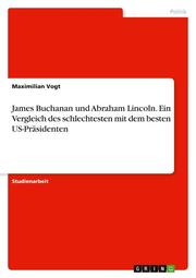 James Buchanan und Abraham Lincoln. Ein Vergleich des schlechtesten mit dem besten US-Präsidenten