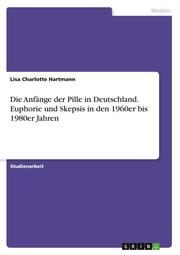 Die Anfänge der Pille in Deutschland. Euphorie und Skepsis in den 1960er bis 198 - Cover