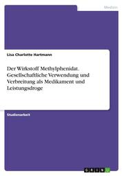 Der Wirkstoff Methylphenidat. Gesellschaftliche Verwendung und Verbreitung als M - Cover