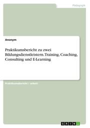 Praktikumsbericht zu zwei Bildungsdienstleistern. Training, Coaching, Consulting und E-Learning