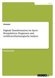 Digitale Transformation im Sport. Perspektiven, Prognosen und wettbewerbsstrategische Analyse