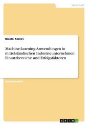 Machine-Learning-Anwendungen in mittelständischen Industrieunternehmen. Einsatzbereiche und Erfolgsfaktoren