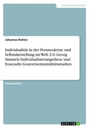 Individualität in der Postmoderne und Selbstdarstellung im Web 2.0. Georg Simmels Individualisierungsthese und Foucaults Gouvernementalitätsstudien