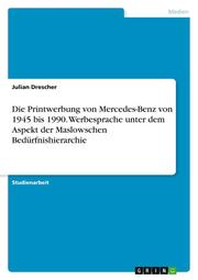 Die Printwerbung von Mercedes-Benz von 1945 bis 1990. Werbesprache unter dem Aspekt der Maslowschen Bedürfnishierarchie