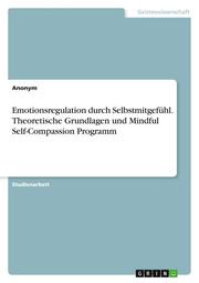 Emotionsregulation durch Selbstmitgefühl. Theoretische Grundlagen und Mindful Self-Compassion Programm