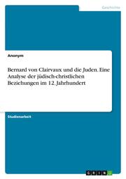 Bernard von Clairvaux und die Juden. Eine Analyse der jüdisch-christlichen Beziehungen im 12. Jahrhundert