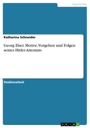 Georg Elser. Motive, Vorgehen und Folgen seines Hitler-Attentats