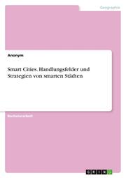 Smart Cities. Handlungsfelder und Strategien von smarten Städten
