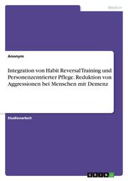 Integration von Habit Reversal Training und Personenzentrierter Pflege. Reduktion von Aggressionen bei Menschen mit Demenz