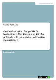 Generationengerechte politische Institutionen. Das Warum und Wie der politischen Repräsentation zukünftiger Generationen