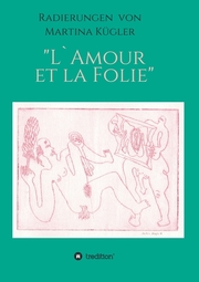 Radierungen von Martina Kügler - L'Amour et la Folie