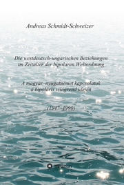 Die westdeutsch-ungarischen Beziehungen im Zeitalter der bipolaren Weltordnung (1947-1990) A magyar-nyugatnémet kapcsolatok a bipoláris világrend idején (1947-1990) - Cover