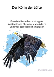 Der König der Lüfte - Eine detaillierte Betrachtung der Anatomie und Physiologie von Adlern und ihrer besonderen Fähigkeiten