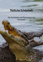 Tödliche Schönheit - Die Anatomie und Physiologie der Krokodile