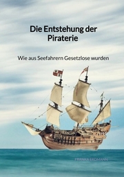 Die Entstehung der Piraterie - Wie aus Seefahrern Gesetzlose wurden