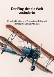 Der Flug, der die Welt veränderte - Charles Lindberghs Transatlantikflug mit dem Spirit von Saint Louis