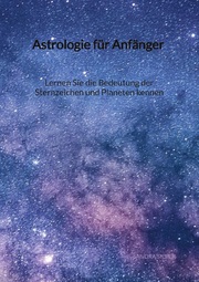 Astrologie für Anfänger - Lernen Sie die Bedeutung der Sternzeichen und Planeten kennen
