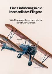 Eine Einführung in die Mechanik des Fliegens - Wie Flugzeuge fliegen und wie sie konstruiert werden