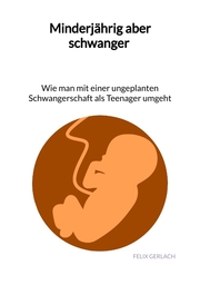 Minderjährig aber schwanger - Wie man mit einer ungeplanten Schwangerschaft als Teenanger umgeht